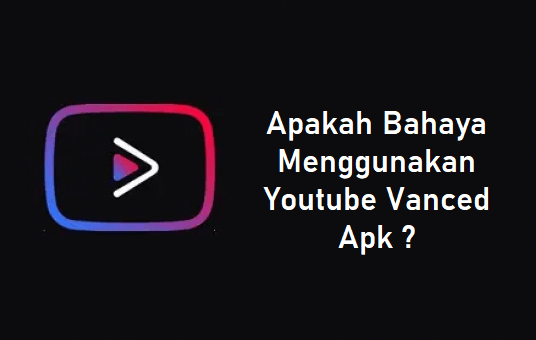 Bahaya Menggunakan Youtube Vanced Apk