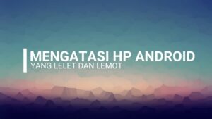 cara agar HP tidak lemot