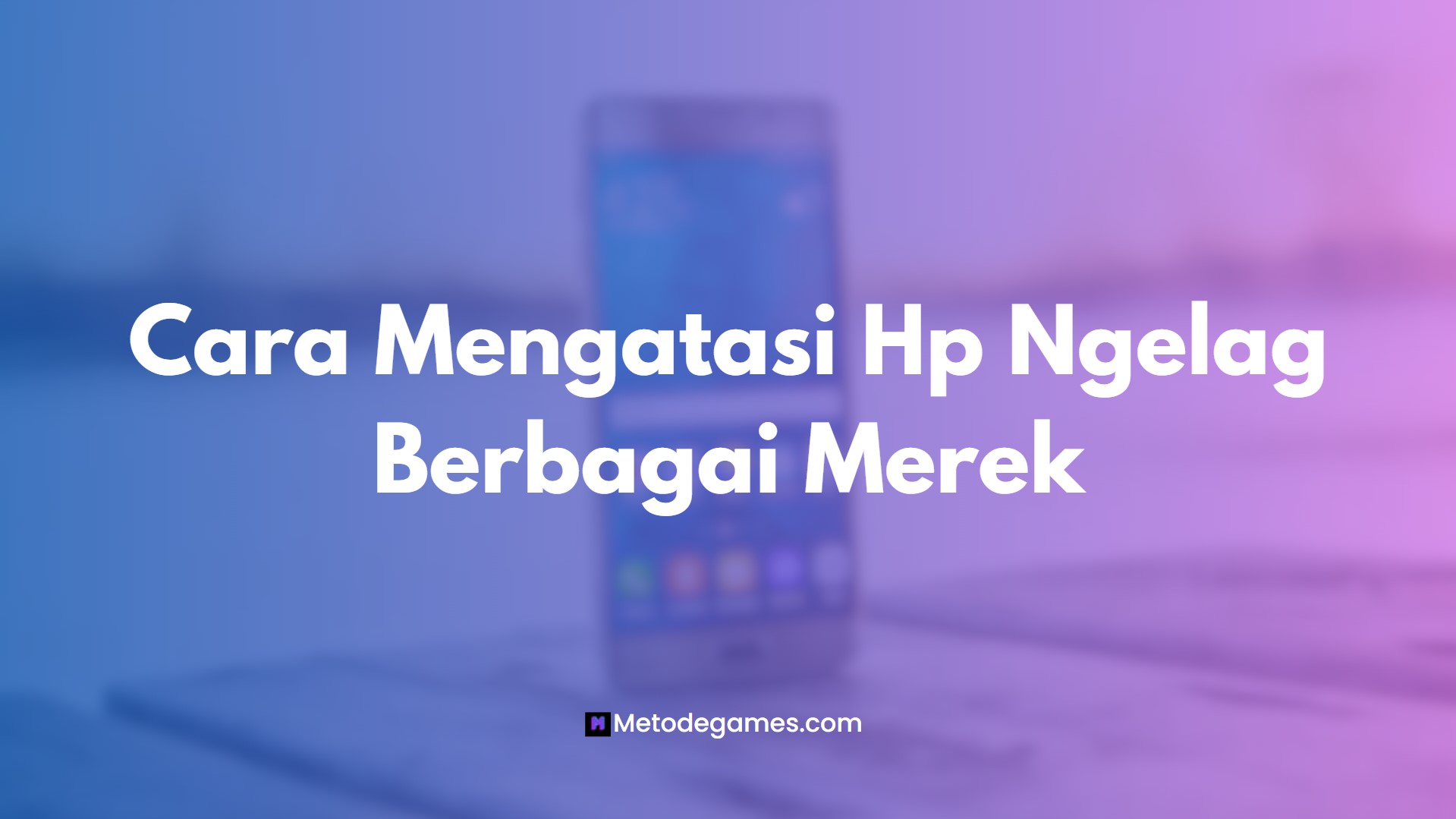 Cara Mengatasi Hp Ngelag Berbagai Merek