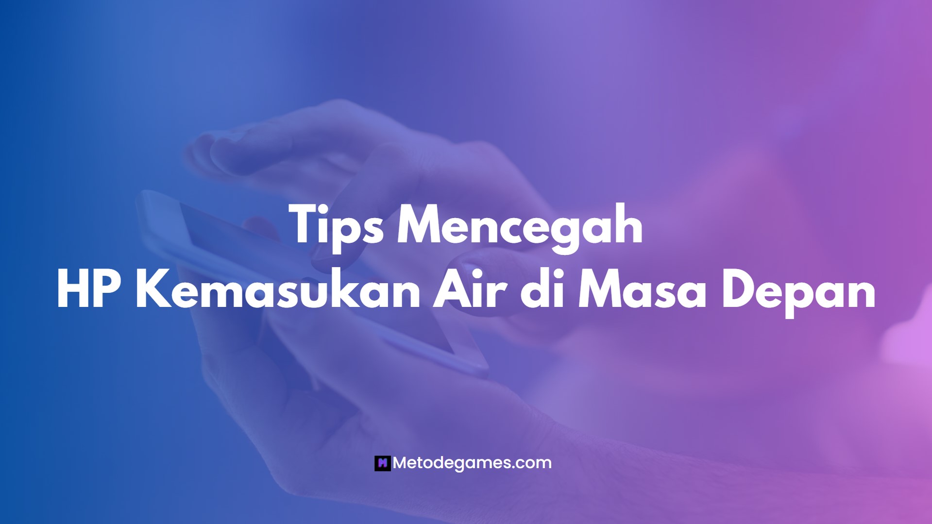 Tips Mencegah HP Terendam Air di Masa Depan